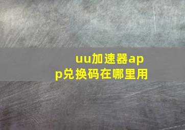 uu加速器app兑换码在哪里用