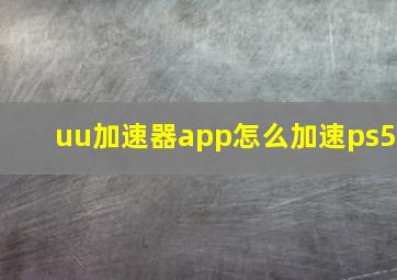 uu加速器app怎么加速ps5