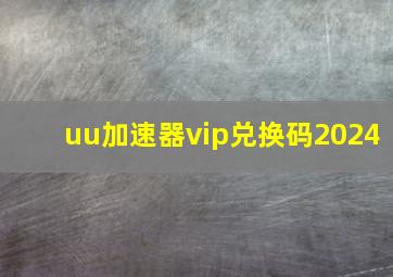 uu加速器vip兑换码2024