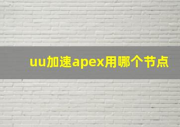 uu加速apex用哪个节点