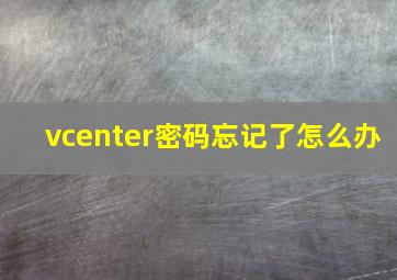 vcenter密码忘记了怎么办