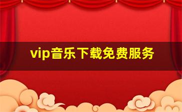 vip音乐下载免费服务