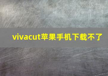 vivacut苹果手机下载不了