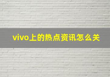 vivo上的热点资讯怎么关