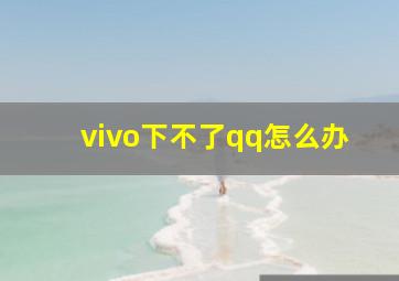 vivo下不了qq怎么办