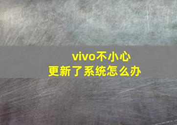 vivo不小心更新了系统怎么办