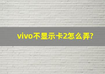 vivo不显示卡2怎么弄?