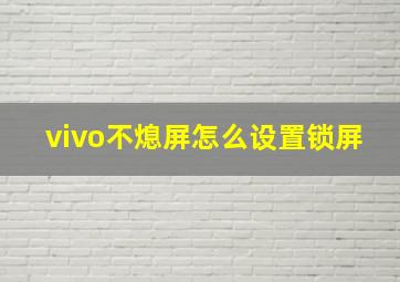 vivo不熄屏怎么设置锁屏