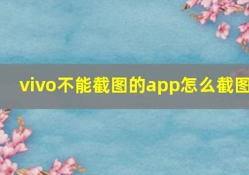 vivo不能截图的app怎么截图