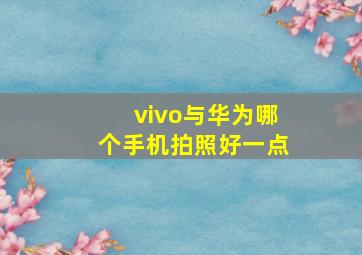 vivo与华为哪个手机拍照好一点