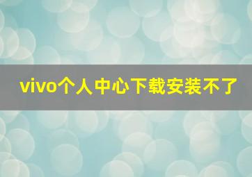 vivo个人中心下载安装不了