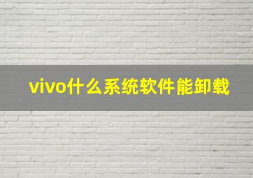 vivo什么系统软件能卸载