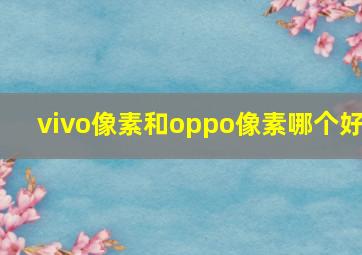 vivo像素和oppo像素哪个好