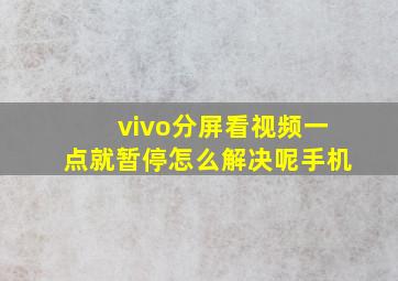 vivo分屏看视频一点就暂停怎么解决呢手机