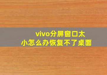 vivo分屏窗口太小怎么办恢复不了桌面