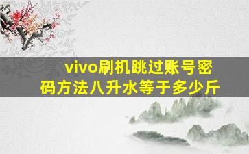 vivo刷机跳过账号密码方法八升水等于多少斤