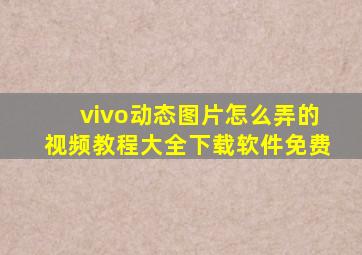 vivo动态图片怎么弄的视频教程大全下载软件免费