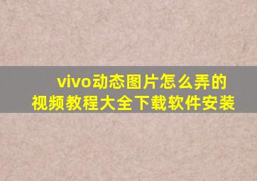 vivo动态图片怎么弄的视频教程大全下载软件安装