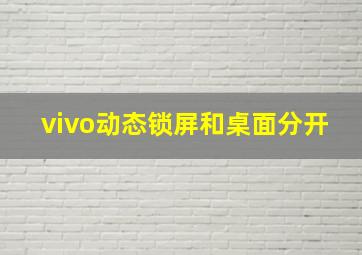 vivo动态锁屏和桌面分开