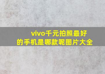 vivo千元拍照最好的手机是哪款呢图片大全