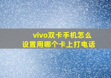 vivo双卡手机怎么设置用哪个卡上打电话