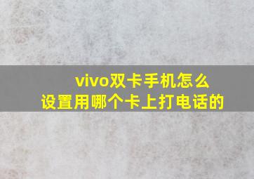 vivo双卡手机怎么设置用哪个卡上打电话的