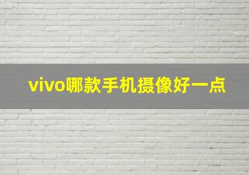 vivo哪款手机摄像好一点