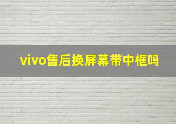 vivo售后换屏幕带中框吗