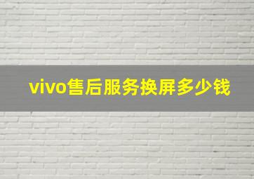 vivo售后服务换屏多少钱