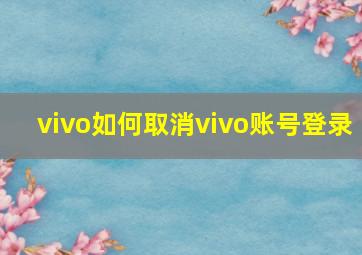 vivo如何取消vivo账号登录