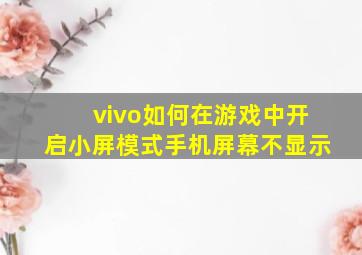 vivo如何在游戏中开启小屏模式手机屏幕不显示