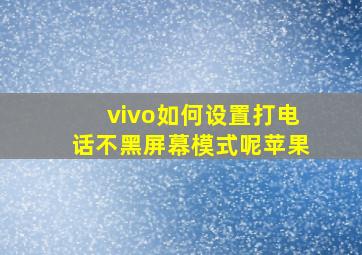 vivo如何设置打电话不黑屏幕模式呢苹果