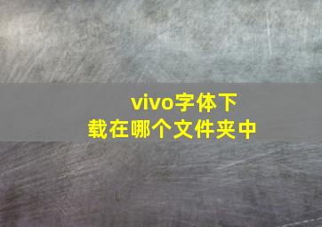 vivo字体下载在哪个文件夹中