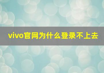 vivo官网为什么登录不上去