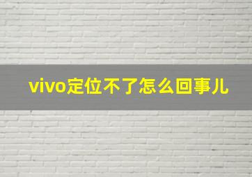 vivo定位不了怎么回事儿