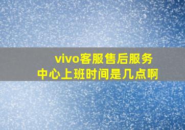 vivo客服售后服务中心上班时间是几点啊