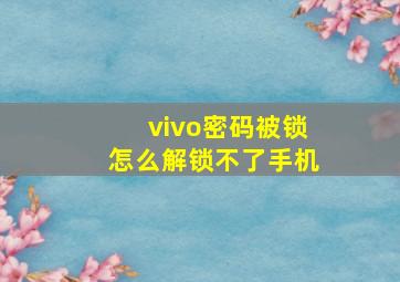 vivo密码被锁怎么解锁不了手机