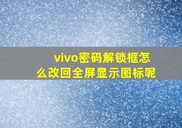 vivo密码解锁框怎么改回全屏显示图标呢