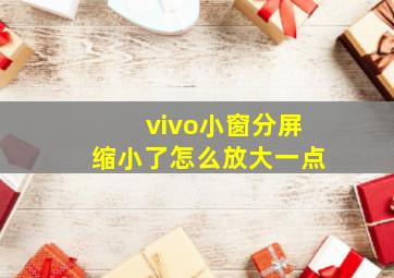 vivo小窗分屏缩小了怎么放大一点