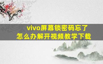 vivo屏幕锁密码忘了怎么办解开视频教学下载