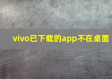 vivo已下载的app不在桌面