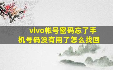 vivo帐号密码忘了手机号码没有用了怎么找回