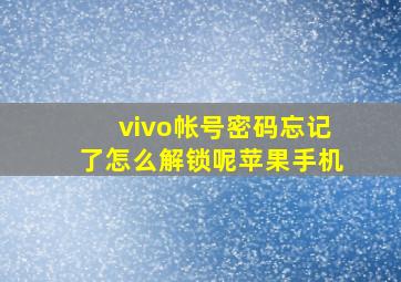 vivo帐号密码忘记了怎么解锁呢苹果手机