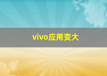 vivo应用变大