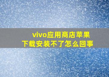 vivo应用商店苹果下载安装不了怎么回事