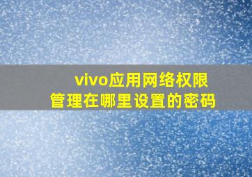 vivo应用网络权限管理在哪里设置的密码