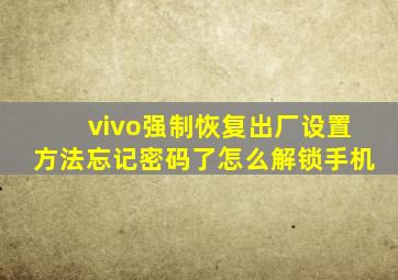 vivo强制恢复出厂设置方法忘记密码了怎么解锁手机