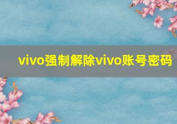 vivo强制解除vivo账号密码