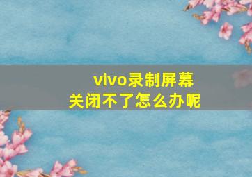 vivo录制屏幕关闭不了怎么办呢