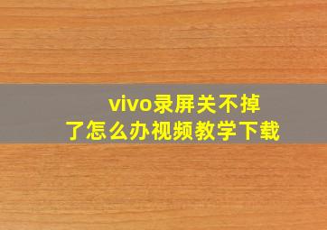 vivo录屏关不掉了怎么办视频教学下载